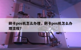 刷卡pos机怎么办理，刷卡pos机怎么办理流程？