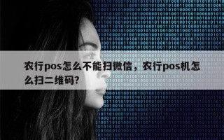 农行pos怎么不能扫微信，农行pos机怎么扫二维码？