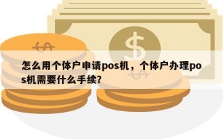 怎么用个体户申请pos机，个体户办理pos机需要什么手续？