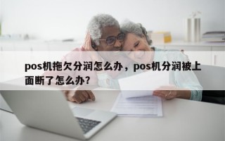 pos机拖欠分润怎么办，pos机分润被上面断了怎么办？