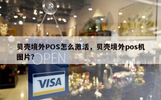 贝壳境外POS怎么激活，贝壳境外pos机图片？