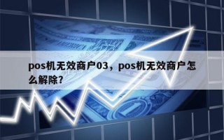 pos机无效商户03，pos机无效商户怎么解除？