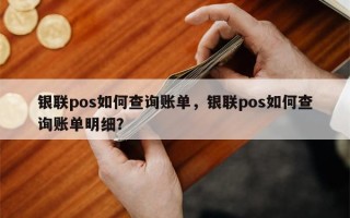 银联pos如何查询账单，银联pos如何查询账单明细？