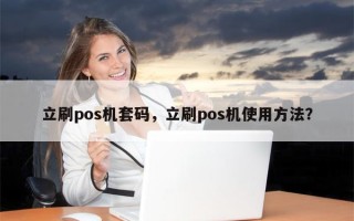 立刷pos机套码，立刷pos机使用方法？