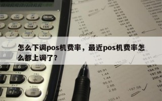 怎么下调pos机费率，最近pos机费率怎么都上调了？