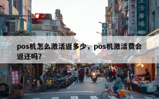 pos机怎么激活返多少，pos机激活费会返还吗？