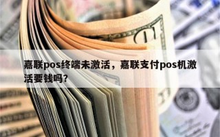 嘉联pos终端未激活，嘉联支付pos机激活要钱吗？