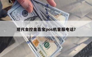 现代金控金喜宝pos机客服电话？