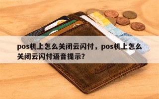 pos机上怎么关闭云闪付，pos机上怎么关闭云闪付语音提示？