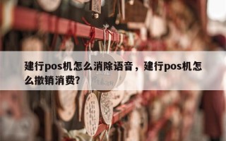 建行pos机怎么消除语音，建行pos机怎么撤销消费？