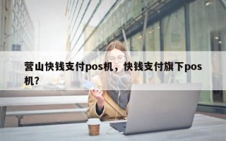 营山快钱支付pos机，快钱支付旗下pos机？