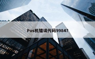 Pos机错误代码9984？