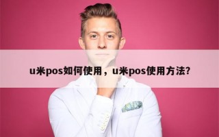 u米pos如何使用，u米pos使用方法？