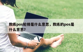 教练pos轮排是什么意思，教练的pos是什么意思？