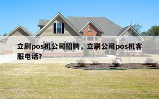 立刷pos机公司招聘，立刷公司pos机客服电话？