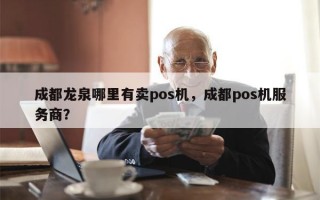 成都龙泉哪里有卖pos机，成都pos机服务商？