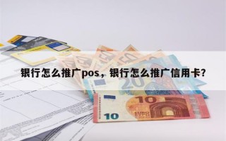 银行怎么推广pos，银行怎么推广信用卡？