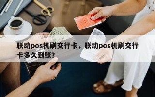 联动pos机刷交行卡，联动pos机刷交行卡多久到账？