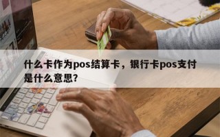 什么卡作为pos结算卡，银行卡pos支付是什么意思？