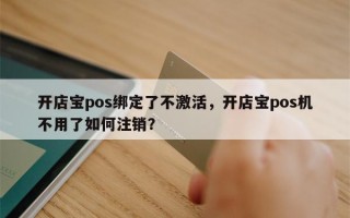 开店宝pos绑定了不激活，开店宝pos机不用了如何注销？