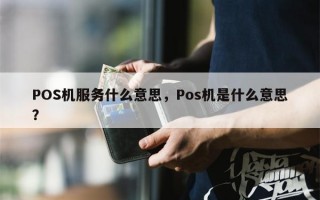 POS机服务什么意思，Pos机是什么意思？