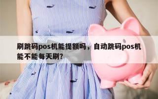 刷跳码pos机能提额吗，自动跳码pos机能不能每天刷？