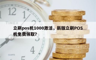 立刷pos机1000激活，新版立刷POS机免费领取？