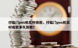 付临门pos机实时收款，付临门pos机实时收款多久到账？