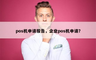 pos机申请报告，企业pos机申请？