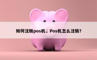 如何注销pos机，Pos机怎么注销？