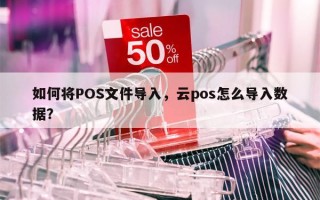 如何将POS文件导入，云pos怎么导入数据？