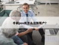 手刷pos机怎么注销账户？