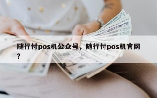 随行付pos机公众号，随行付pos机官网？