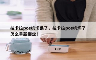 拉卡拉pos机卡丢了，拉卡拉pos机坏了怎么重新绑定？