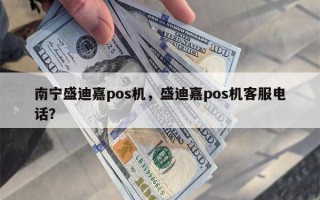 南宁盛迪嘉pos机，盛迪嘉pos机客服电话？