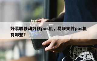 好易联移动封顶pos机，易联支付pos机有哪些？