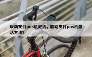 联动支付pos机激活，联动支付pos机激活方法？