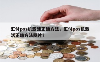 汇付pos机激活正确方法，汇付pos机激活正确方法图片？