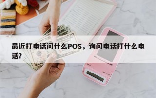 最近打电话问什么POS，询问电话打什么电话？