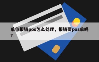 单位报销pos怎么处理，报销要pos单吗？