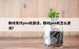 联动支付pos机激活，联动pos机怎么激活？