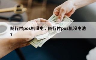 随行付pos机没电，随行付pos机没电池？