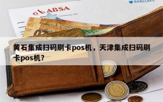 黄石集成扫码刷卡pos机，天津集成扫码刷卡pos机？