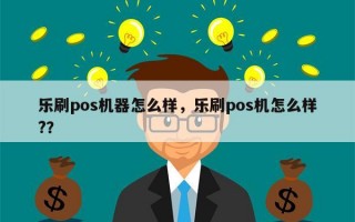 乐刷pos机器怎么样，乐刷pos机怎么样?？