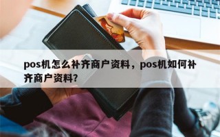 pos机怎么补齐商户资料，pos机如何补齐商户资料？