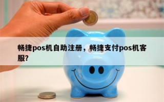 畅捷pos机自助注册，畅捷支付pos机客服？