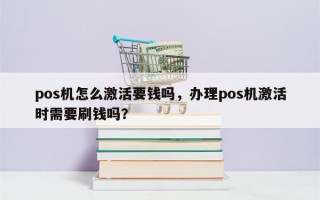 pos机怎么激活要钱吗，办理pos机激活时需要刷钱吗？