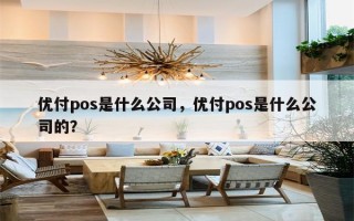 优付pos是什么公司，优付pos是什么公司的？