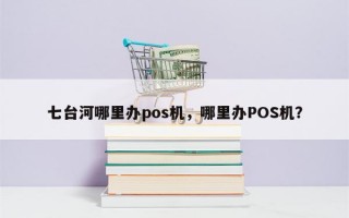 七台河哪里办pos机，哪里办POS机？