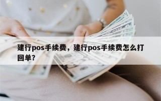 建行pos手续费，建行pos手续费怎么打回单？